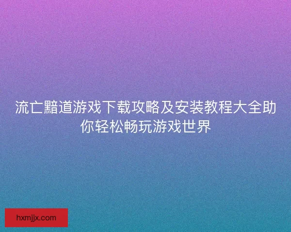 流亡黯道游戏下载攻略及安装教程大全助你轻松畅玩游戏世界