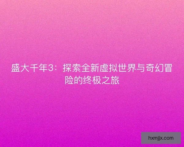 盛大千年3：探索全新虚拟世界与奇幻冒险的终极之旅