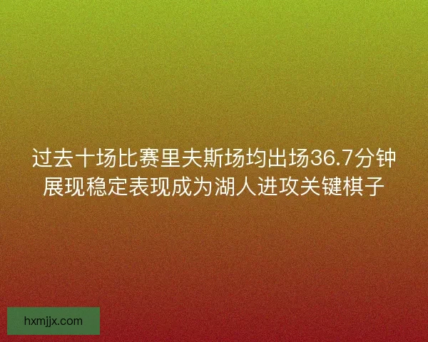过去十场比赛里夫斯场均出场36.7分钟展现稳定表现成为湖人进攻关键棋子