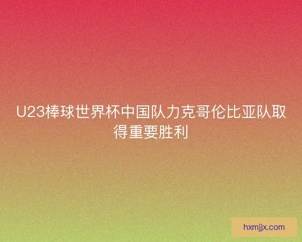 U23棒球世界杯中国队力克哥伦比亚队取得重要胜利