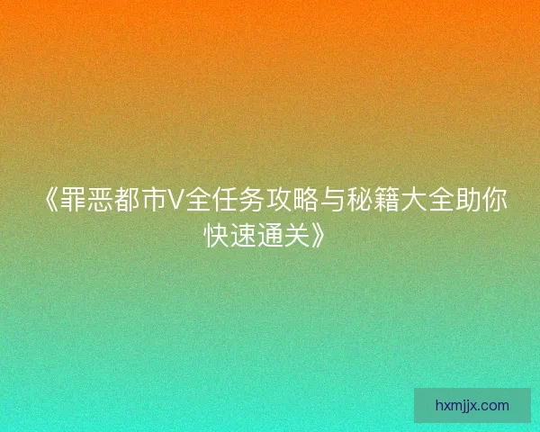 《罪恶都市V全任务攻略与秘籍大全助你快速通关》
