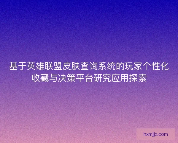 基于英雄联盟皮肤查询系统的玩家个性化收藏与决策平台研究应用探索