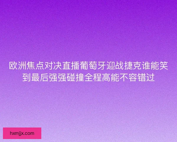 欧洲焦点对决直播葡萄牙迎战捷克谁能笑到最后强强碰撞全程高能不容错过