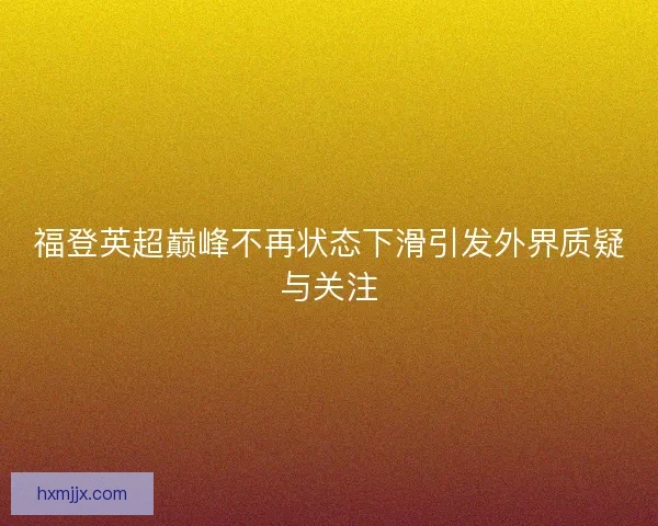 福登英超巅峰不再状态下滑引发外界质疑与关注